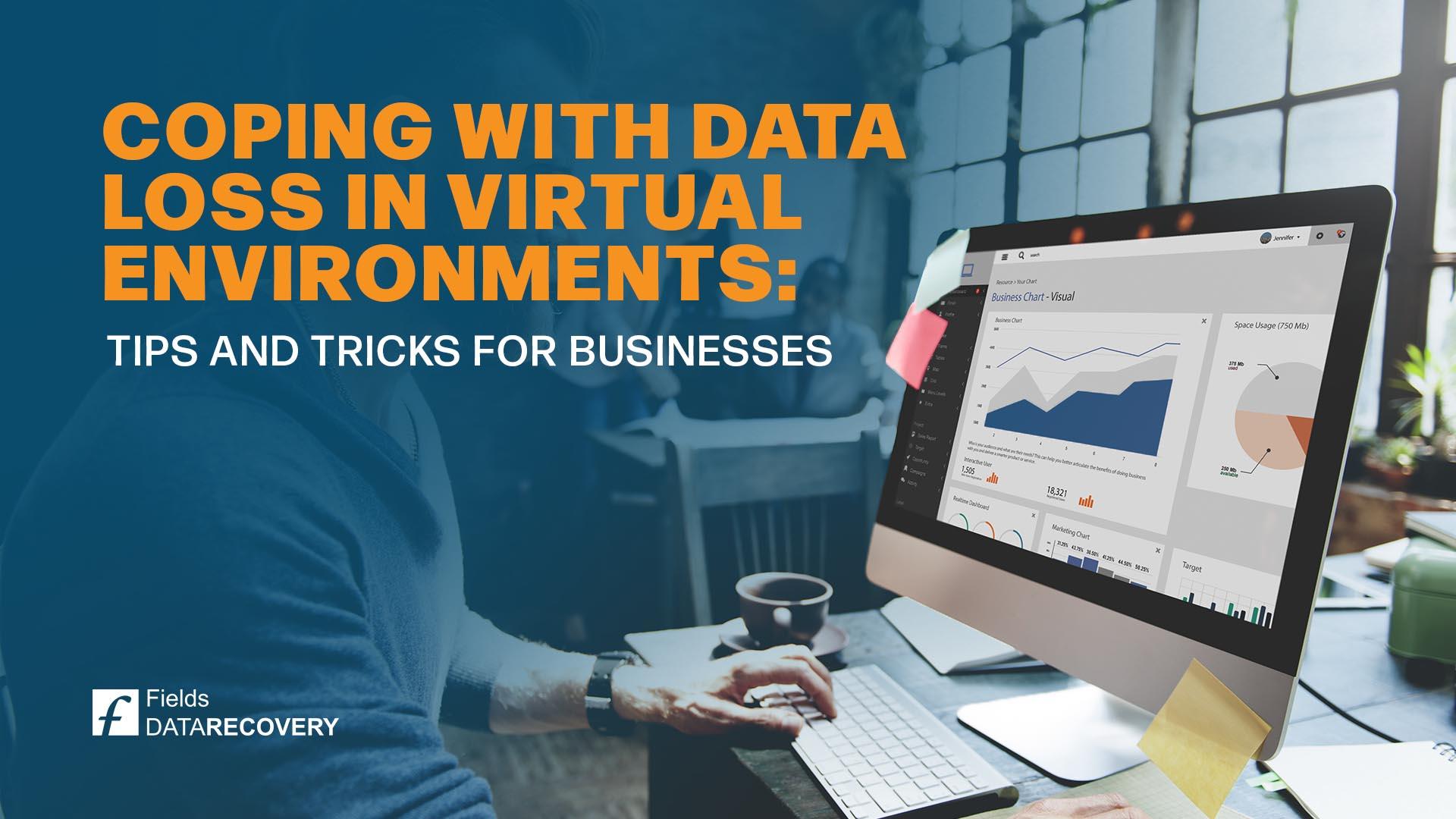 Coping with Data Loss in Virtual Environments: Tips and Tricks for Businesses Coping with Data Loss in Virtual Environments: Tips and Tricks for Businesses